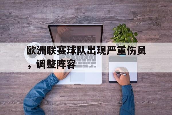九州娱乐登录入口-欧洲联赛球队出现严重伤员，调整阵容(欧洲主流联赛)