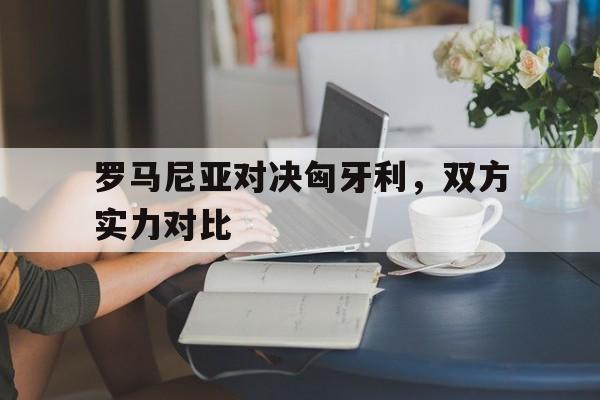包含罗马尼亚对决匈牙利，双方实力对比的词条